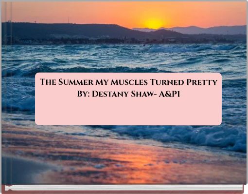 The Summer My Muscles Turned Pretty By: Destany Shaw- A&P1