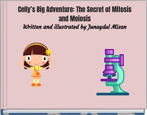 Celly’s Big Adventure: The Secret of Mitosis and Meiosis Written and illustrated by Junaydul Mizan