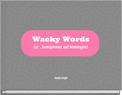 Wacky Words (or ...homophones and homonyms)