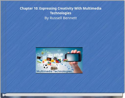 Chapter 10: Expressing Creativity With Multimedia Technologies By Russell Bennett