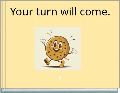 Your turn will come.