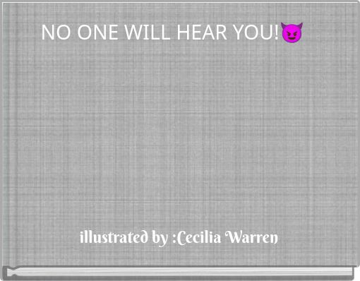 NO ONE WILL HEAR YOU!