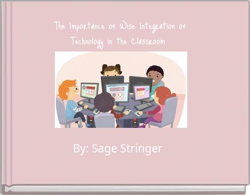 The Importance of Wise Integration of Technology in the Classroom