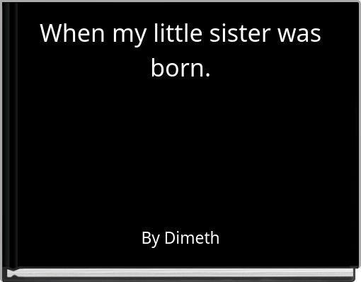 When my little sister was born.