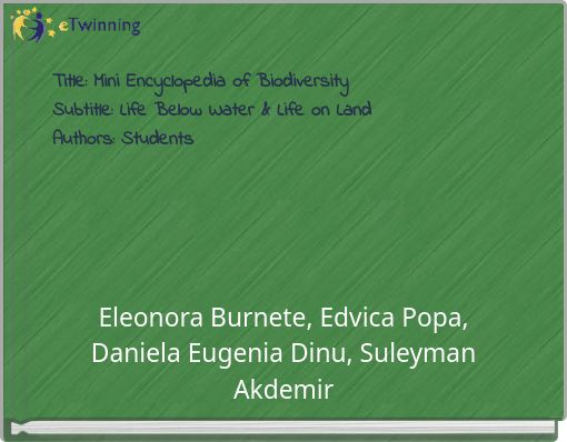 Title: Mini Encyclopedia of Biodiversity Subtitle: Life Below Water & Life on Land Authors: Students