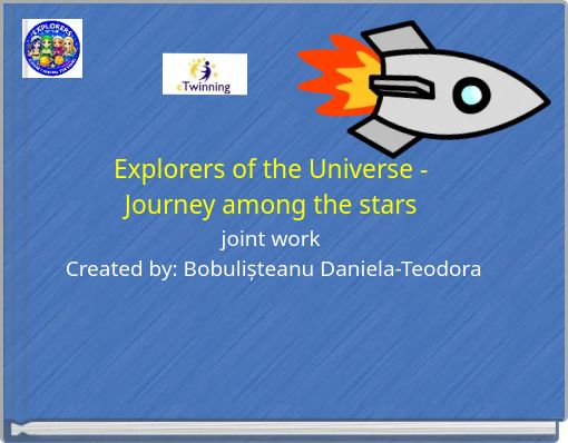 Explorers of the Universe - Journey among the stars joint work Created by: Bobulișteanu Daniela-Teodora