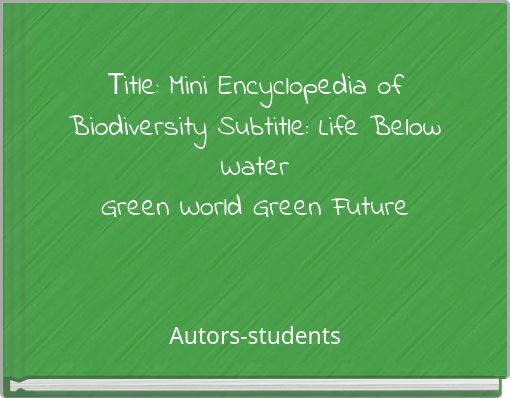 Title: Mini Encyclopedia of Biodiversity Subtitle: Life Below Water Green World Green Future