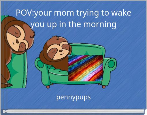 POV:your mom trying to wake you up in the morning