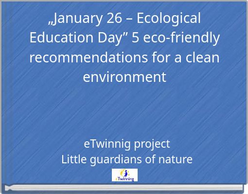 &bdquo;January 26 &ndash; Ecological Education Day&rdquo; 5 eco-friendly recommendations for a clean environment