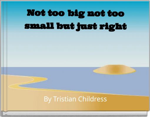 Not too big not too small but just right
