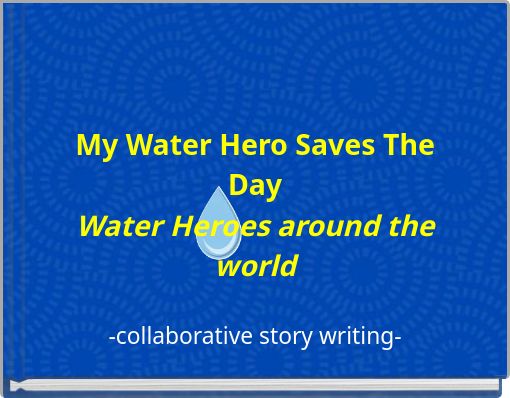 My Water Hero Saves The Day Water Heroes around the world