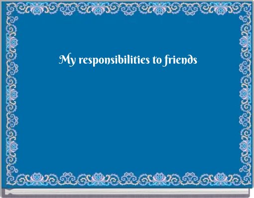 My responsibilities to friends