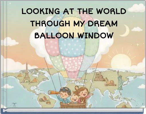 LOOKING AT THE WORLD THROUGH MY DREAM BALLOON WINDOW