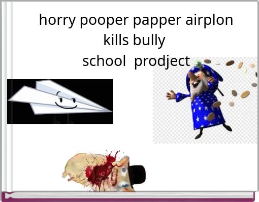 horry pooper papper airplon kills bully school prodject