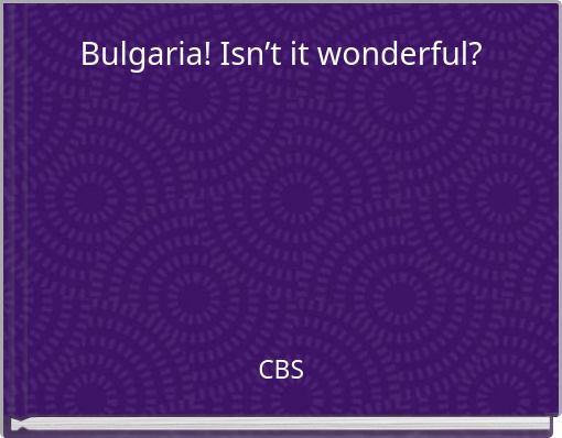 Bulgaria! Isn’t it wonderful?