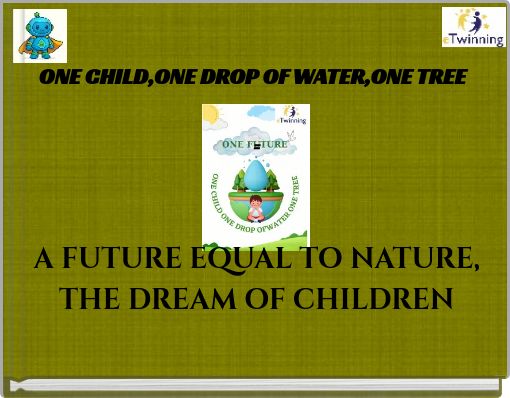 ONE CHILD,ONE DROP OF WATER,ONE TREE = A FUTURE EQUAL TO NATURE, THE DREAM OF CHILDREN