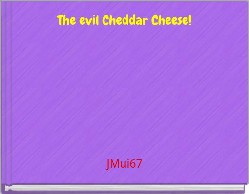 The evil Cheddar Cheese!