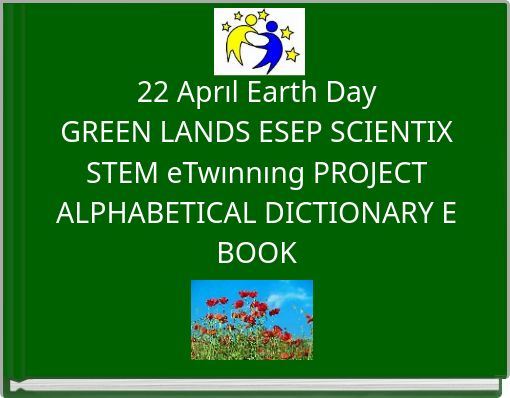 22 Aprıl Earth Day GREEN LANDS ESEP SCIENTIX STEM eTwınnıng PROJECT ALPHABETICAL DICTIONARY E BOOK