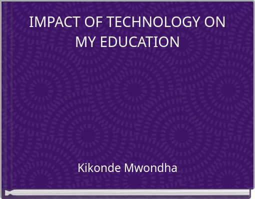 IMPACT OF TECHNOLOGY ON MY EDUCATION