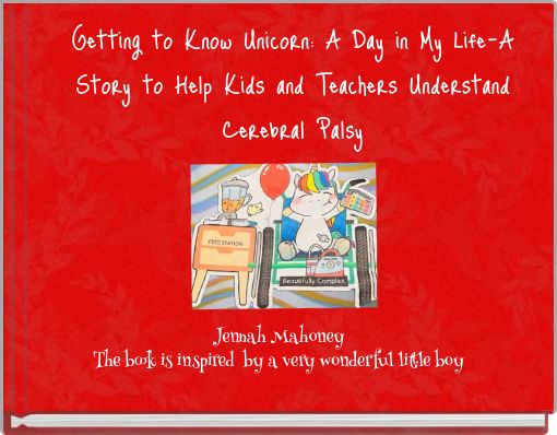 Getting to Know Unicorn: A Day in My Life-A Story to Help Kids and Teachers Understand Cerebral Palsy