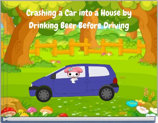 Crashing a Car into a House by Drinking Beer Before Driving
