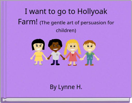 I want to go to Hollyoak Farm! (The gentle art of persuasion for children)