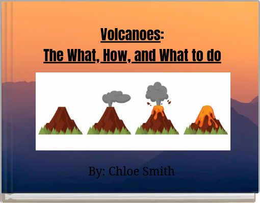 Volcanoes: The What, How, and What to do