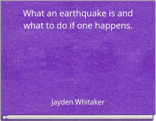 What an earthquake is and what to do if one happens.