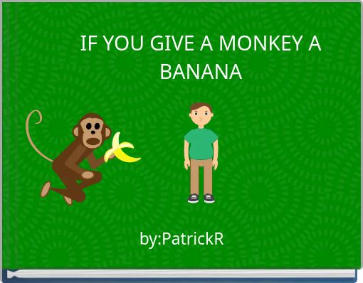 IF YOU GIVE A MONKEY A BANANA