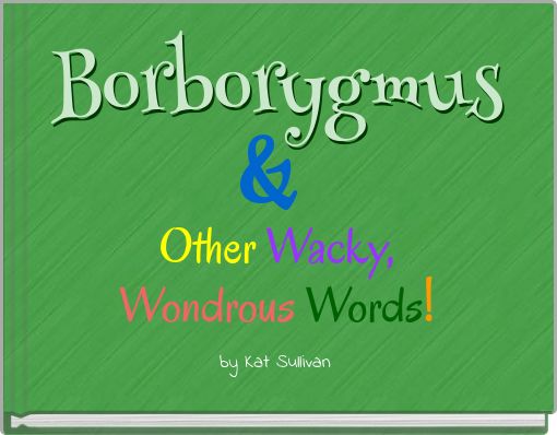 Borborygmus & Other Wacky, Wondrous Words!