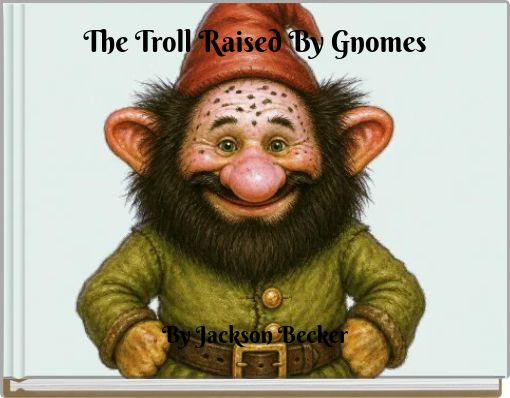 The Troll Raised By Gnomes