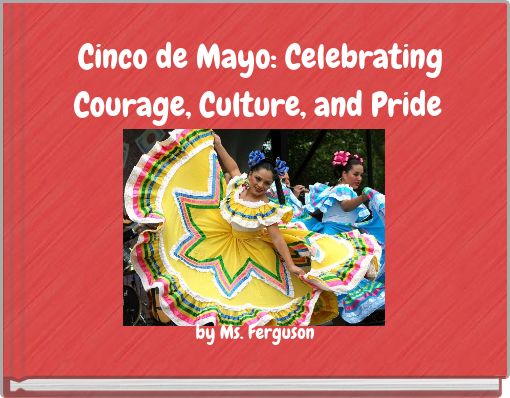 Cinco de Mayo: Celebrating Courage, Culture, and Pride