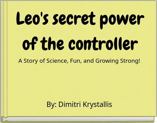 Leo's secret power of the controller A Story of Science, Fun, and Growing Strong!