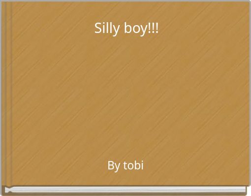 Silly boy!!!