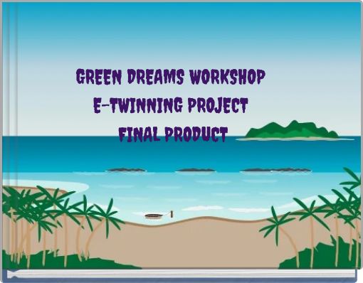 GREEN DREAMS WORKSHOP E-TWINNING PROJECT FINAL PRODUCT