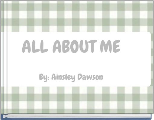 ALL ABOUT ME By: Ainsley Dawson