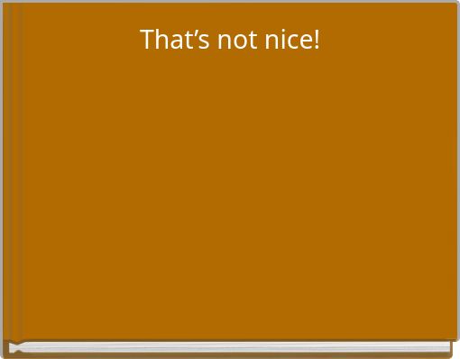 That&rsquo;s not nice!
