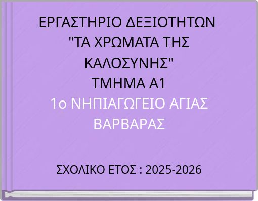 ΕΡΓΑΣΤΗΡΙΟ ΔΕΞΙΟΤΗΤΩΝ "ΤΑ ΧΡΩΜΑΤΑ ΤΗΣ ΚΑΛΟΣΥΝΗΣ" ΤΜΗΜΑ Α1 1ο ΝΗΠΙΑΓΩΓΕΙΟ ΑΓΙΑΣ ΒΑΡΒΑΡΑΣ