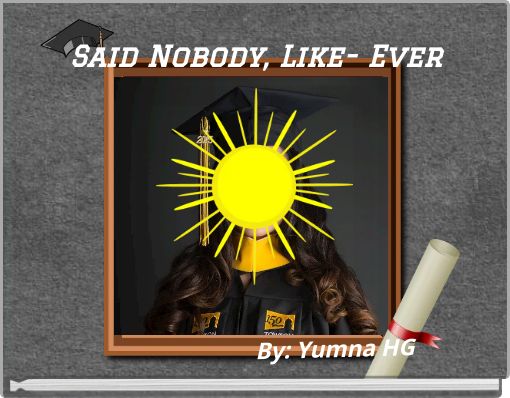 Said Nobody, Like- Ever