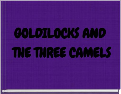 GOLDILOCKS AND THE THREE CAMELS