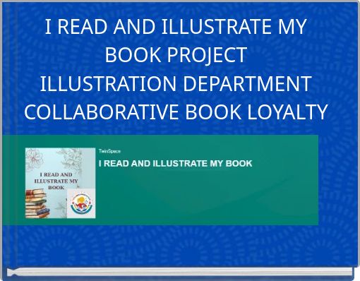 I READ AND ILLUSTRATE MY BOOK PROJECT ILLUSTRATION DEPARTMENT COLLABORATIVE BOOK LOYALTY