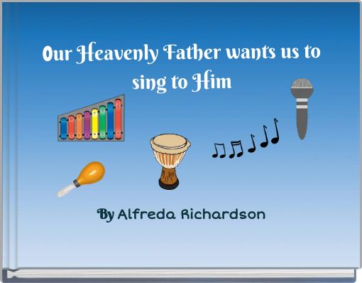Our Heavenly Father wants us to sing to Him