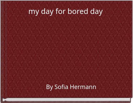 my day for bored day