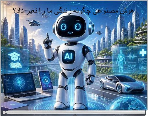 هوش مصنوعی چگونه زندگی ما را تغیر داد؟