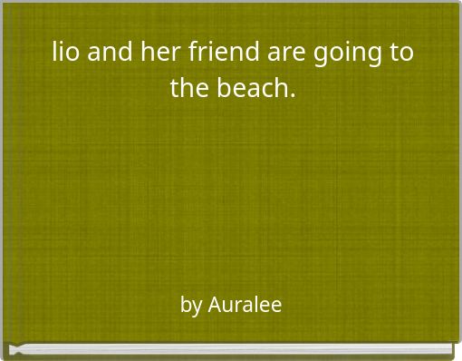 lio and her friend are going to the beach.
