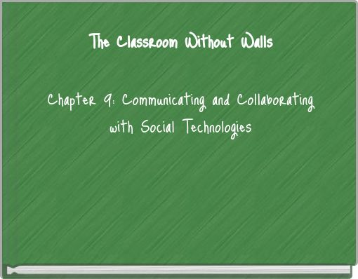 The Classroom Without Walls Chapter 9: Communicating and Collaborating with Social Technologies