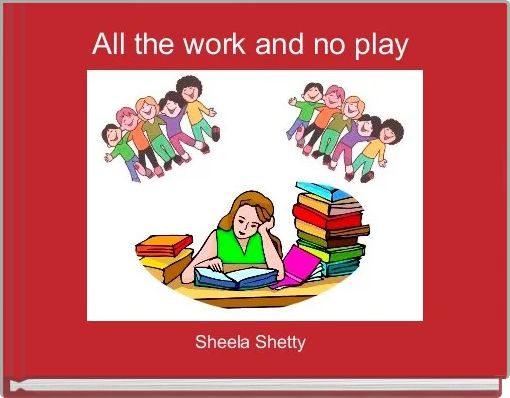 All the work and no play 