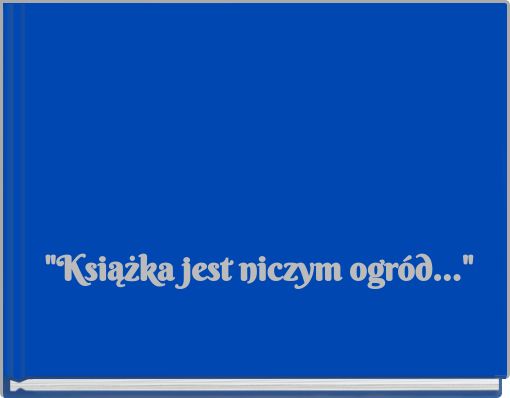 "Książka jest niczym ogród..."