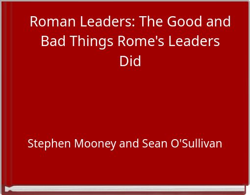 Roman Leaders: The Good and Bad Things Rome's LeadersDid