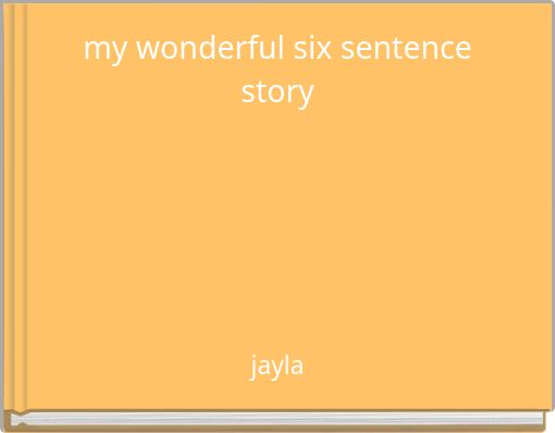 my wonderful six sentence story